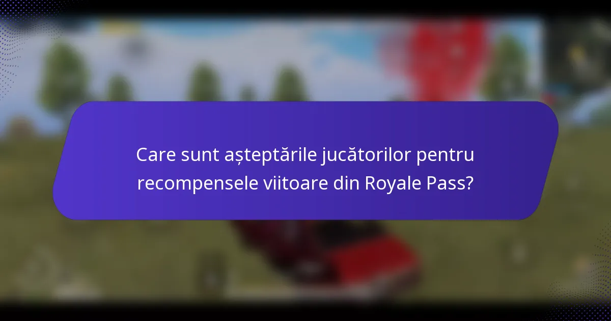Care sunt așteptările jucătorilor pentru recompensele viitoare din Royale Pass?