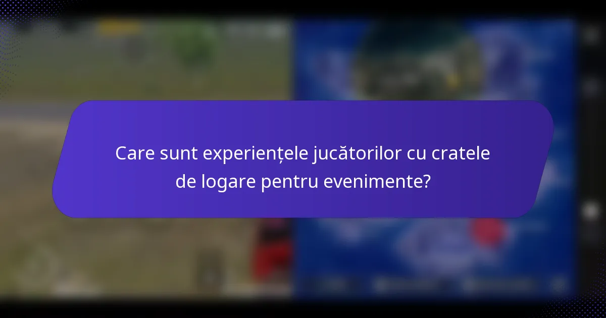 Care sunt experiențele jucătorilor cu cratele de logare pentru evenimente?