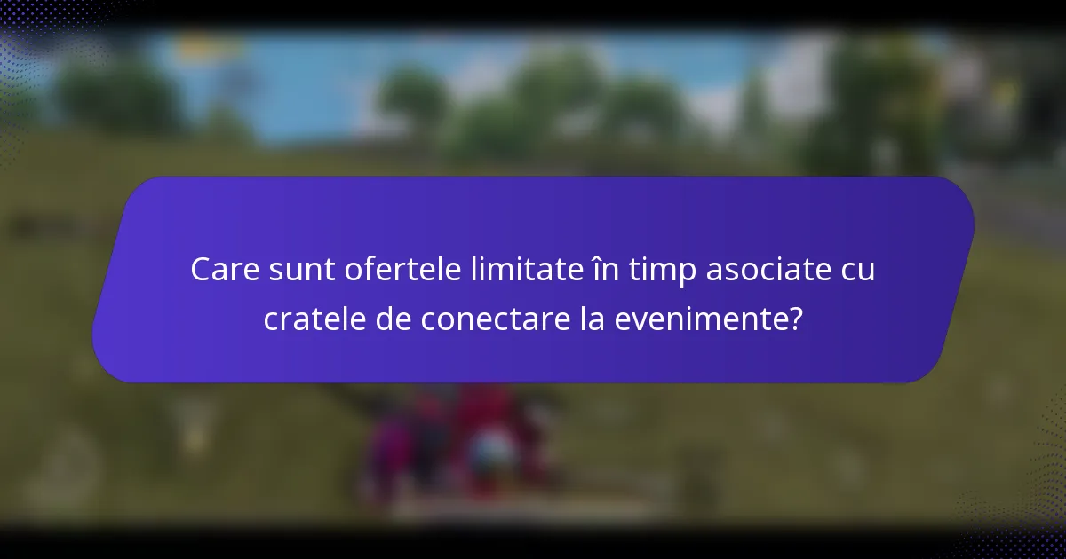 Care sunt ofertele limitate în timp asociate cu cratele de conectare la evenimente?