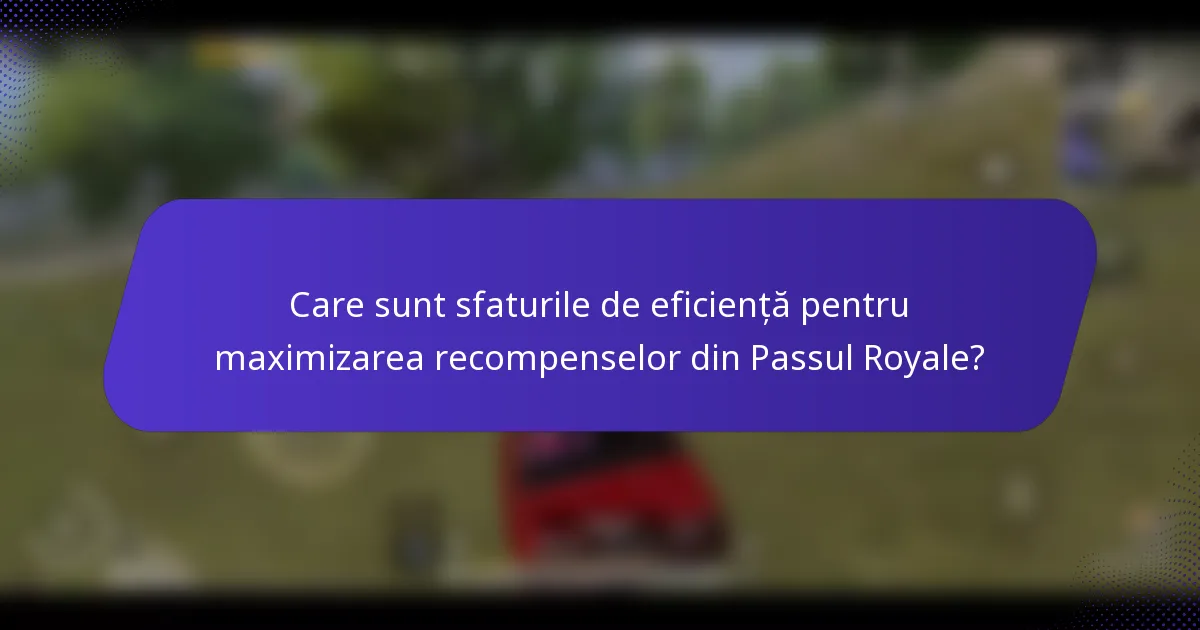 Care sunt sfaturile de eficiență pentru maximizarea recompenselor din Passul Royale?