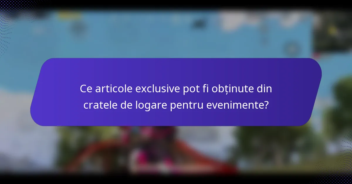 Ce articole exclusive pot fi obținute din cratele de logare pentru evenimente?