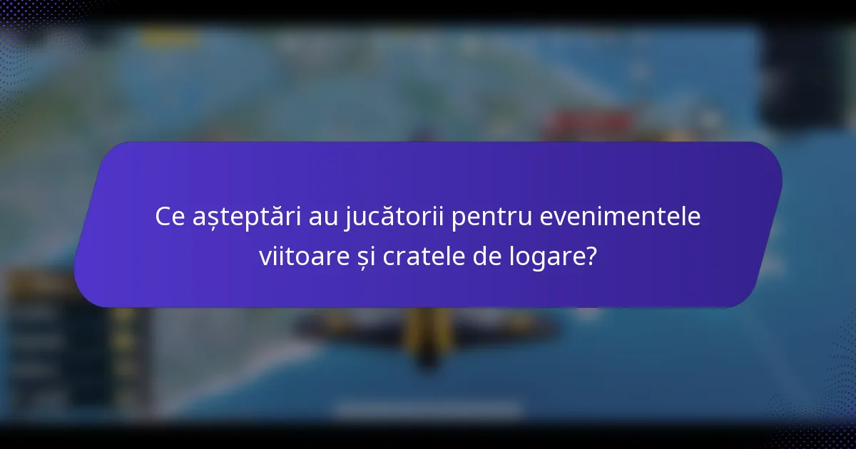 Ce așteptări au jucătorii pentru evenimentele viitoare și cratele de logare?
