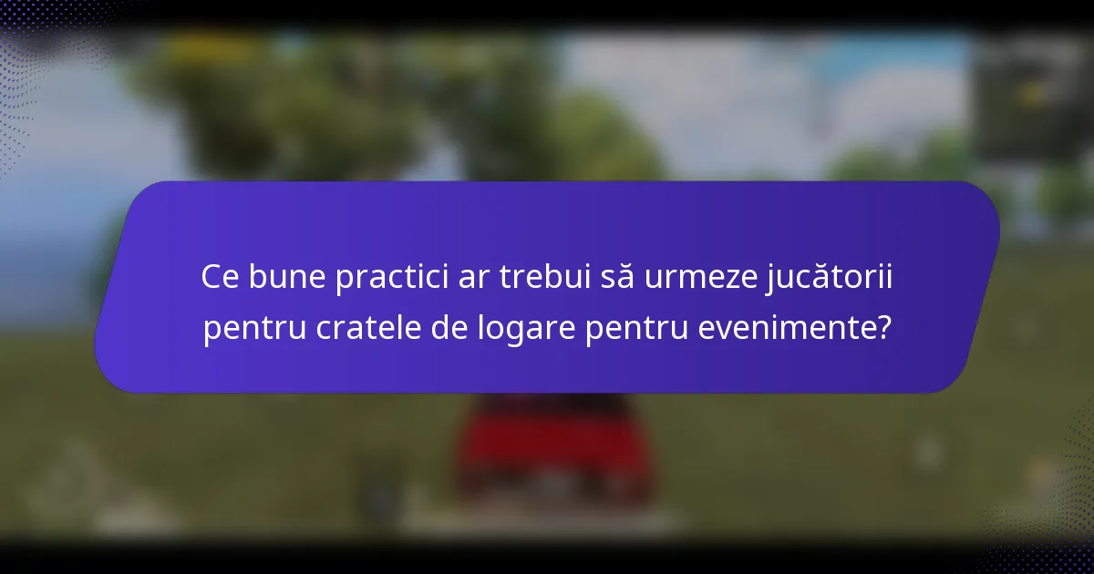 Ce bune practici ar trebui să urmeze jucătorii pentru cratele de logare pentru evenimente?