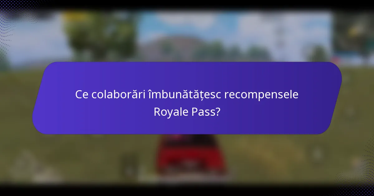 Ce colaborări îmbunătățesc recompensele Royale Pass?