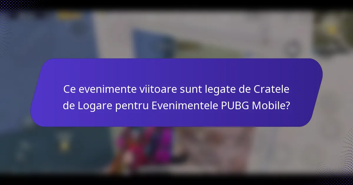 Ce evenimente viitoare sunt legate de Cratele de Logare pentru Evenimentele PUBG Mobile?