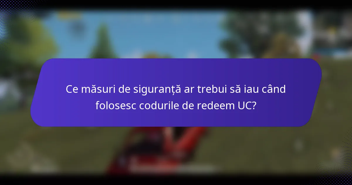 Ce măsuri de siguranță ar trebui să iau când folosesc codurile de redeem UC?