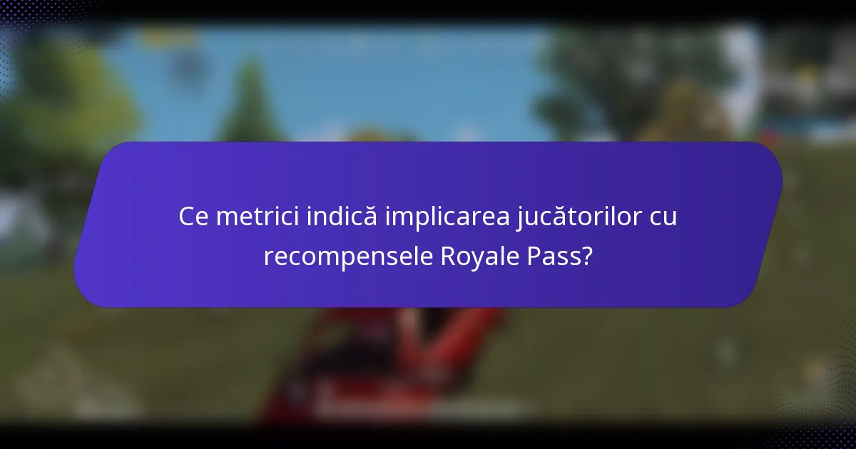 Ce metrici indică implicarea jucătorilor cu recompensele Royale Pass?
