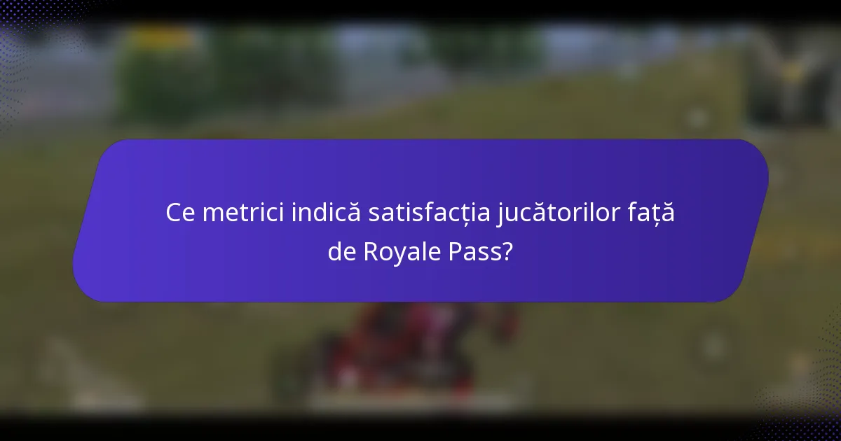 Ce metrici indică satisfacția jucătorilor față de Royale Pass?