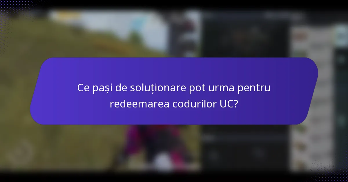 Ce pași de soluționare pot urma pentru redeemarea codurilor UC?