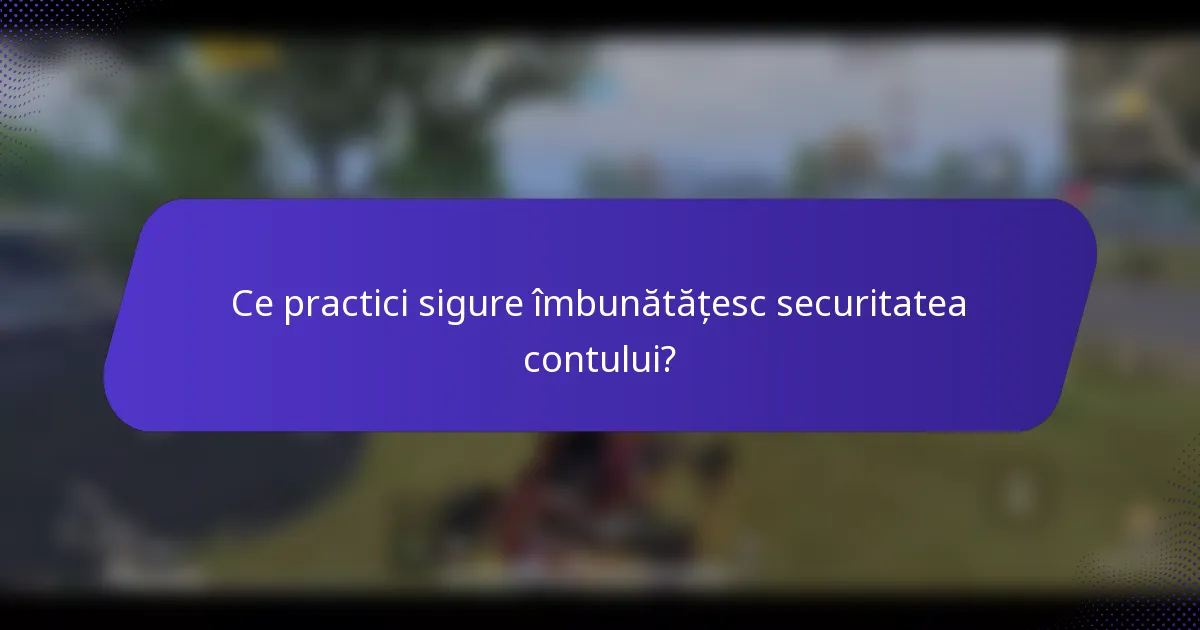 Ce practici sigure îmbunătățesc securitatea contului?