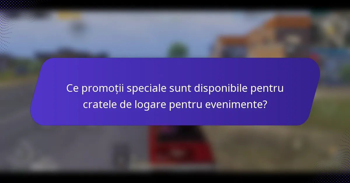 Ce promoții speciale sunt disponibile pentru cratele de logare pentru evenimente?