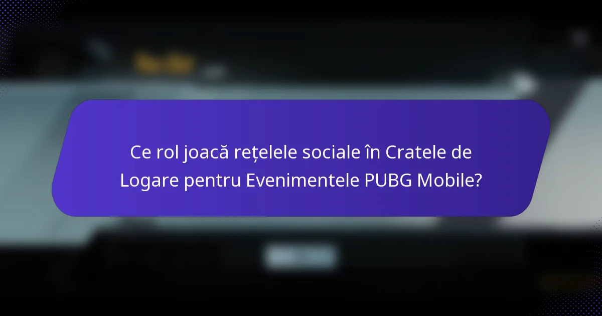 Ce rol joacă rețelele sociale în Cratele de Logare pentru Evenimentele PUBG Mobile?