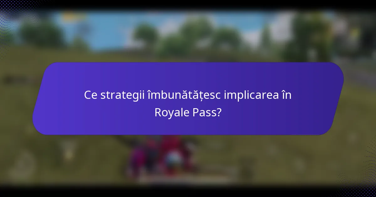 Ce strategii îmbunătățesc implicarea în Royale Pass?