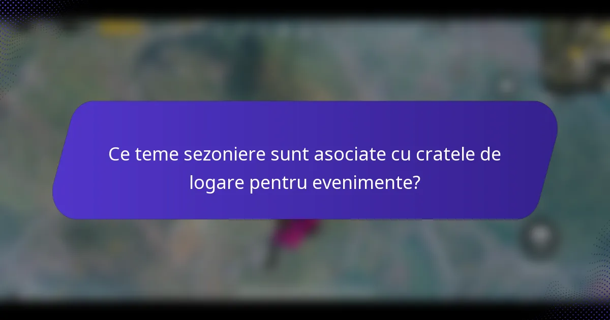 Ce teme sezoniere sunt asociate cu cratele de logare pentru evenimente?