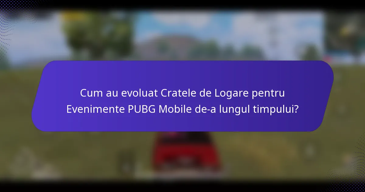Cum au evoluat Cratele de Logare pentru Evenimente PUBG Mobile de-a lungul timpului?