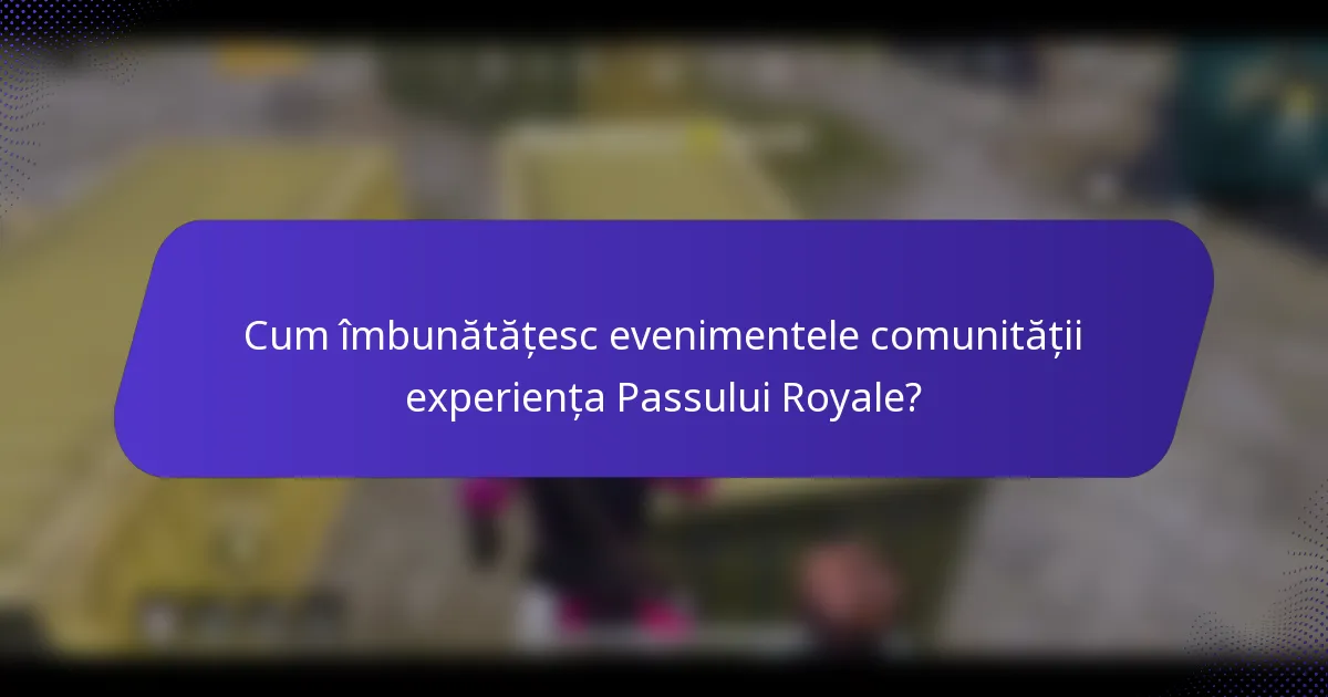 Cum îmbunătățesc evenimentele comunității experiența Passului Royale?