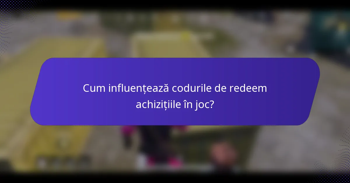 Cum influențează codurile de redeem achizițiile în joc?