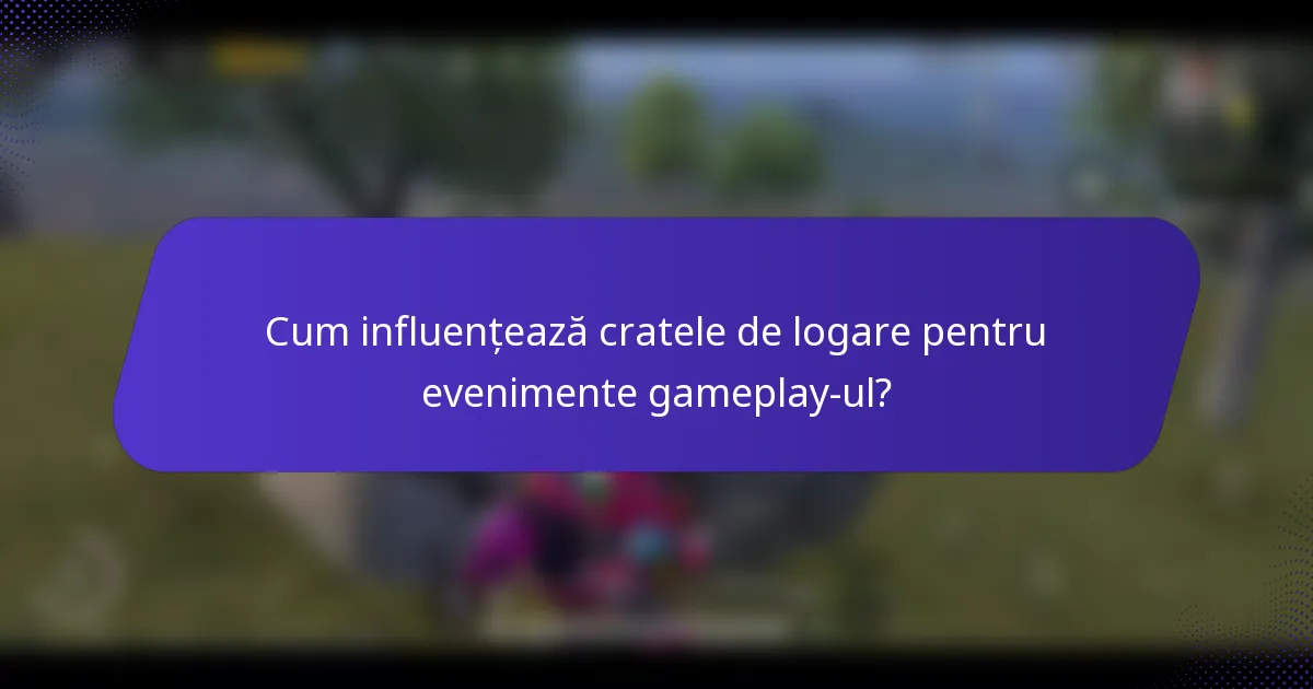 Cum influențează cratele de logare pentru evenimente gameplay-ul?