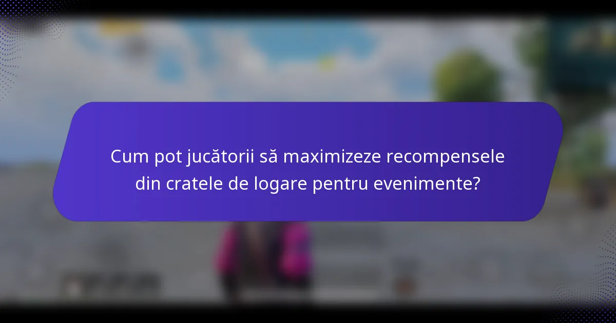 Cum pot jucătorii să maximizeze recompensele din cratele de logare pentru evenimente?