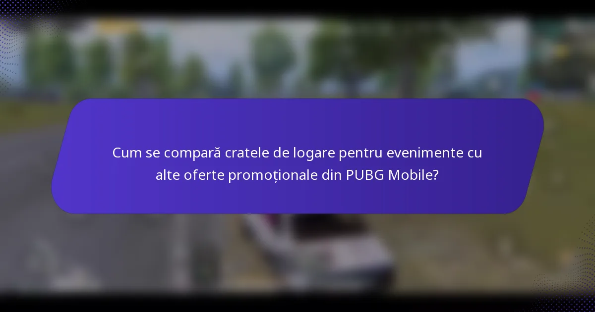 Cum se compară cratele de logare pentru evenimente cu alte oferte promoționale din PUBG Mobile?