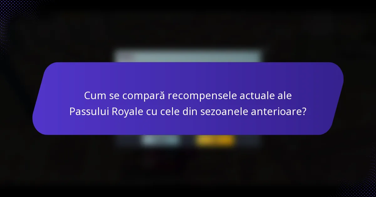 Cum se compară recompensele actuale ale Passului Royale cu cele din sezoanele anterioare?