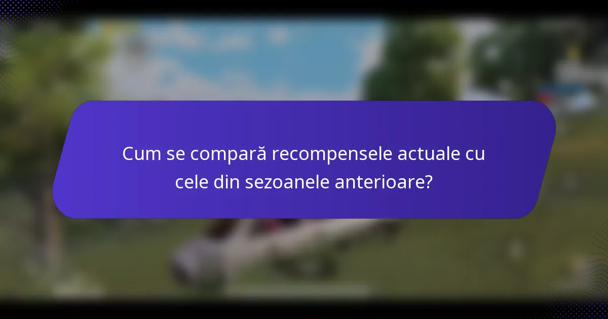 Cum se compară recompensele actuale cu cele din sezoanele anterioare?