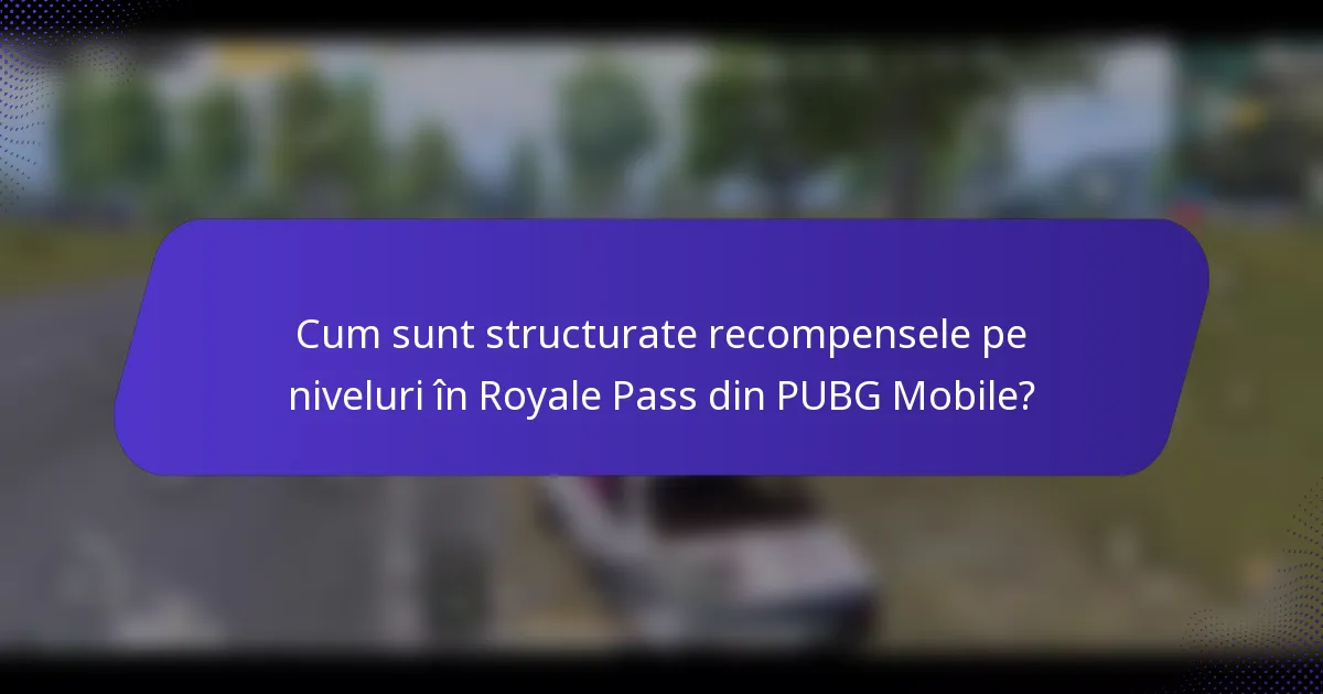 Cum sunt structurate recompensele pe niveluri în Royale Pass din PUBG Mobile?