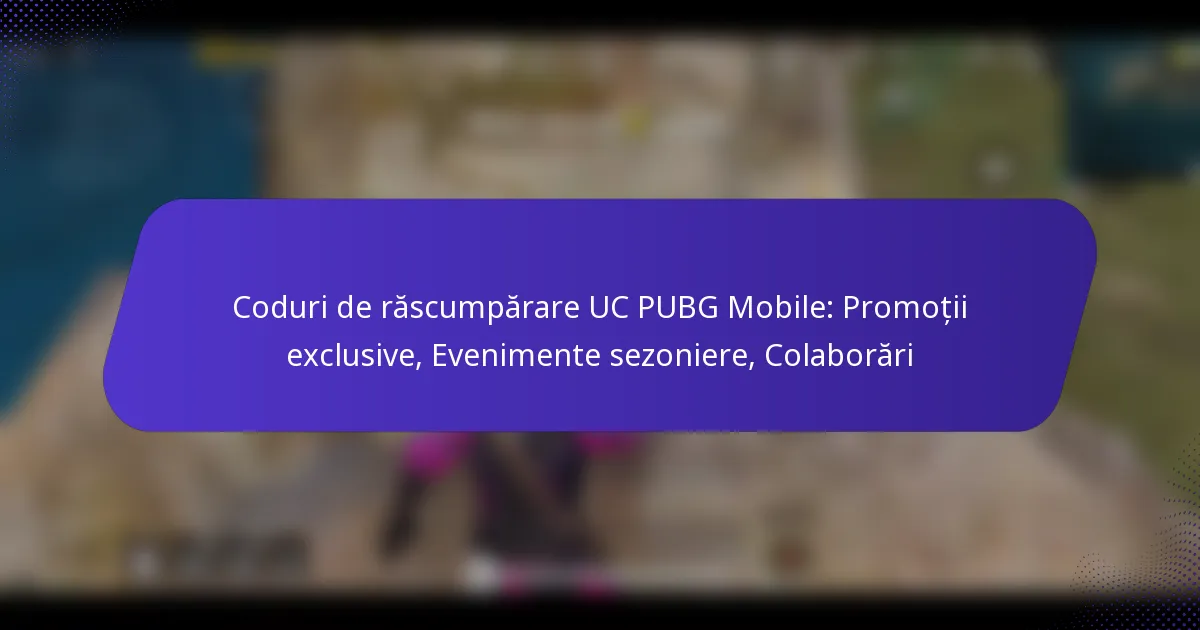 Coduri de răscumpărare UC PUBG Mobile: Promoții exclusive, Evenimente sezoniere, Colaborări