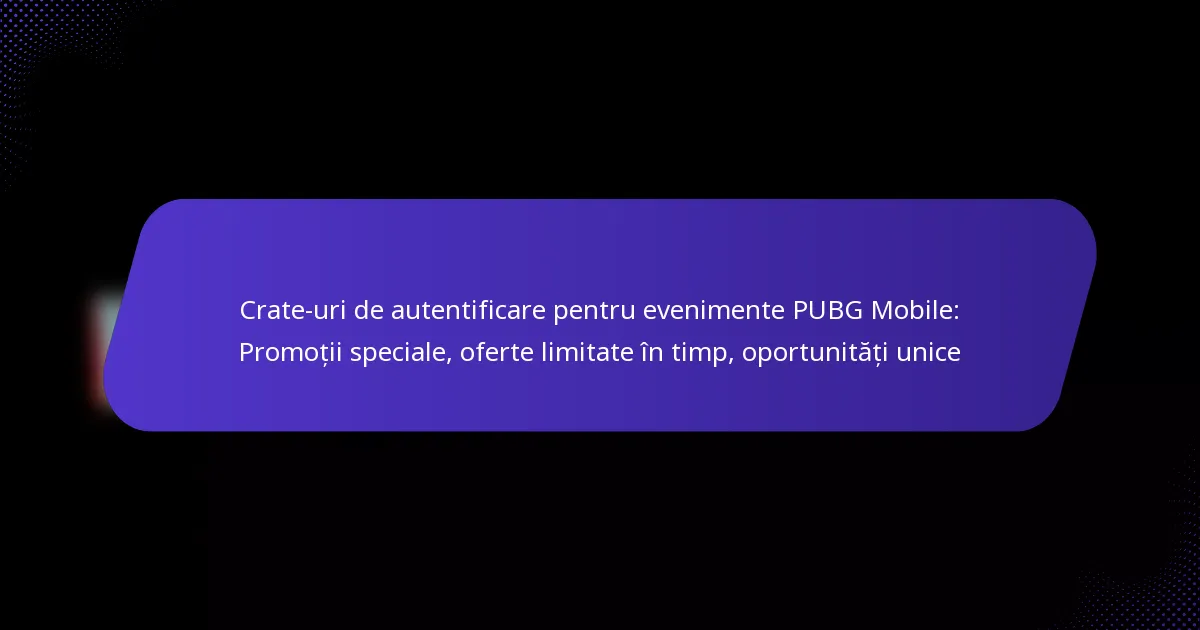 Crate-uri de autentificare pentru evenimente PUBG Mobile: Promoții speciale, oferte limitate în timp, oportunități unice