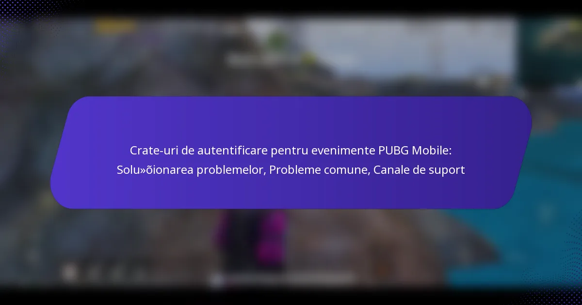 Crate-uri de autentificare pentru evenimente PUBG Mobile: Soluționarea problemelor, Probleme comune, Canale de suport
