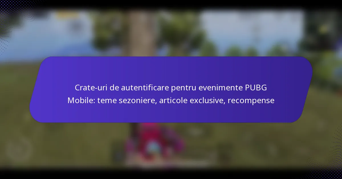 Crate-uri de autentificare pentru evenimente PUBG Mobile: teme sezoniere, articole exclusive, recompense