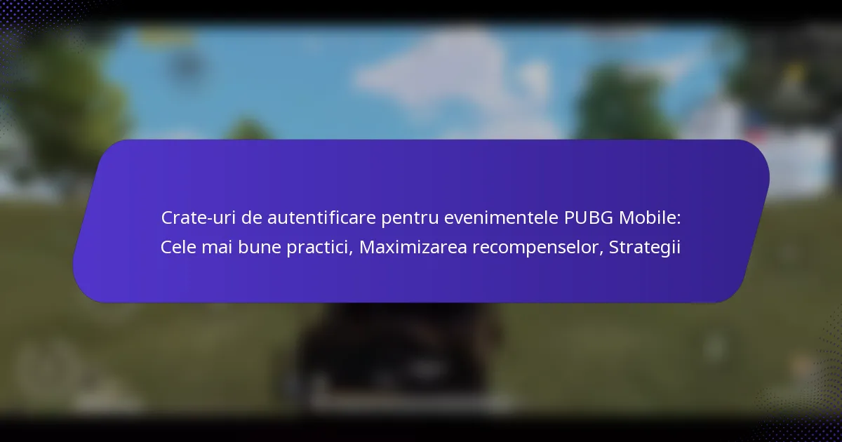 Crate-uri de autentificare pentru evenimentele PUBG Mobile: Cele mai bune practici, Maximizarea recompenselor, Strategii