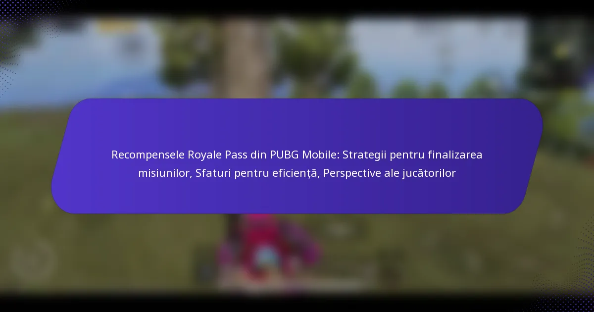 Recompensele Royale Pass din PUBG Mobile: Strategii pentru finalizarea misiunilor, Sfaturi pentru eficiență, Perspective ale jucătorilor