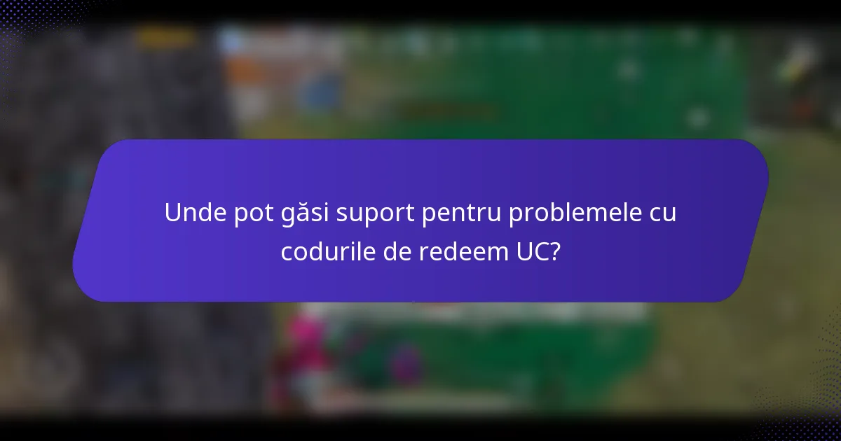 Unde pot găsi suport pentru problemele cu codurile de redeem UC?